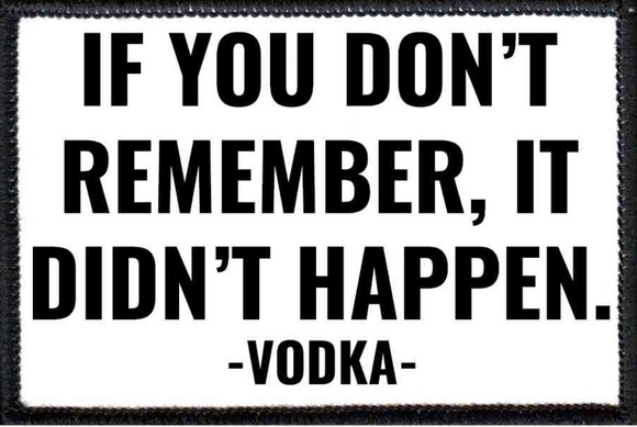 IF YOU DON'T REMEMBER, IT DIDN'T HAPPEN -VODKA-  - Removable Patch