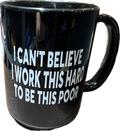 4 I CAN'T BELIEVE I WORK THIS HARD TO BE THIS POOR 15 oz  Coffee Mug