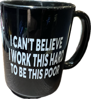 4 I CAN'T BELIEVE I WORK THIS HARD TO BE THIS POOR 15 oz  Coffee Mug