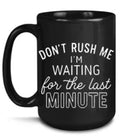 17 Don’t rush me I’m waiting for the last minute. 15 oz  Coffee Mug