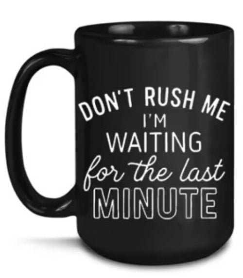 17 Don’t rush me I’m waiting for the last minute. 15 oz  Coffee Mug