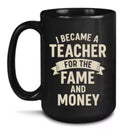 18 I became a teacher for the fame and the money 15 oz  Coffee Mug