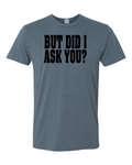 But Did I Ask You? T-Shirt The struggle is real.