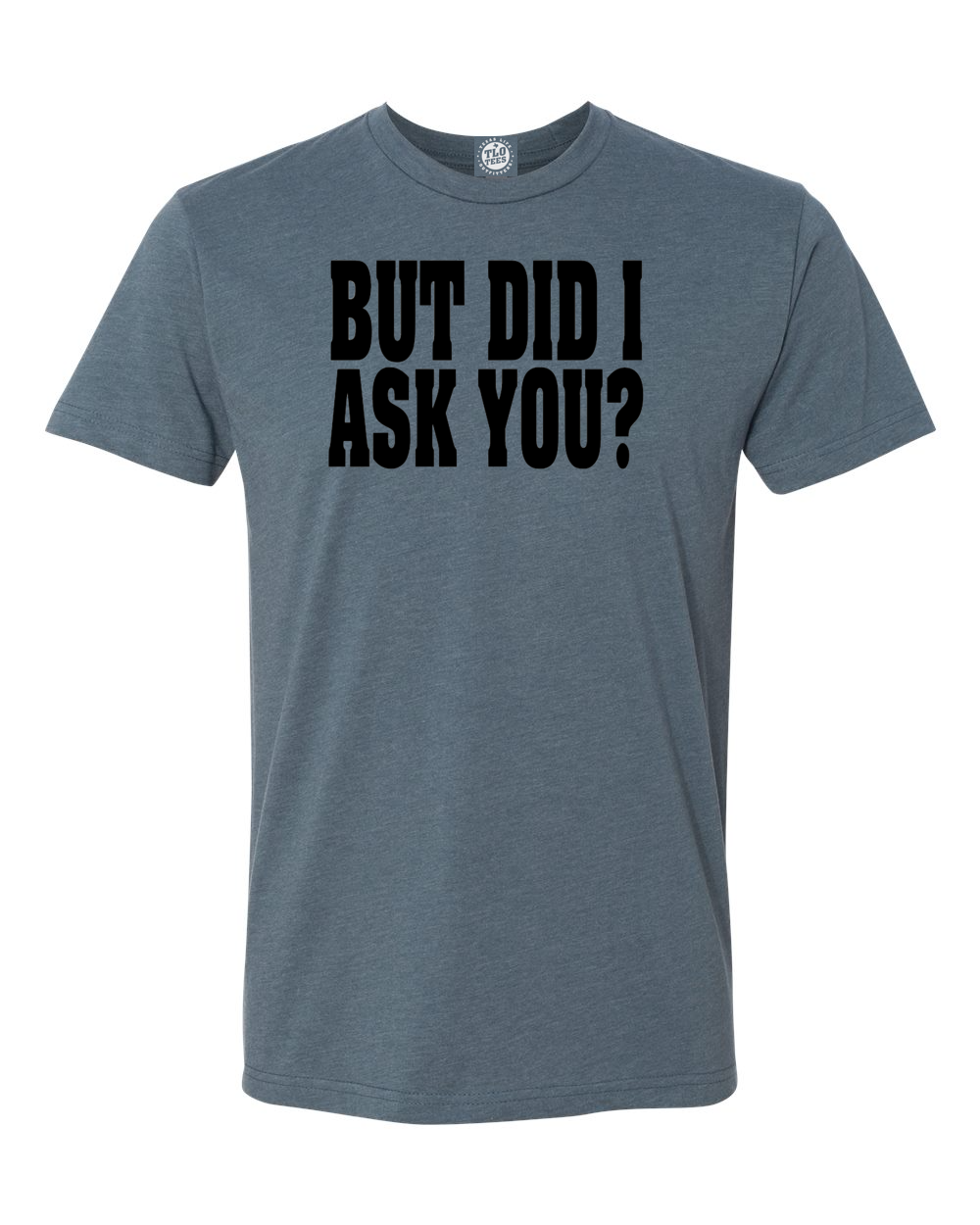 But Did I Ask You? T-Shirt The struggle is real.