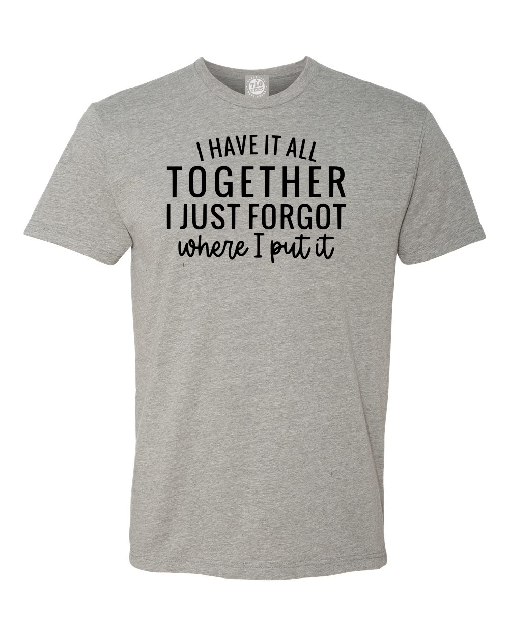 4-19 I have it all together. I just forgot where I put it T-shirt