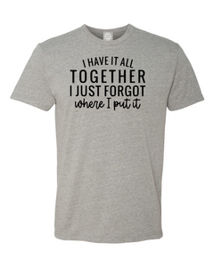 I have it all together. I just forgot where I put it T-shirt