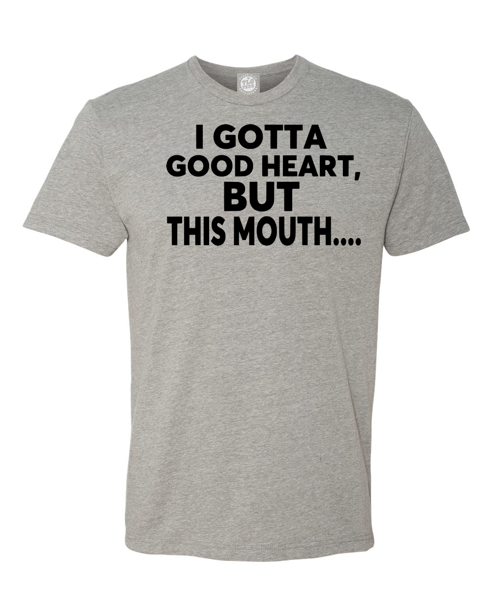 4-21 I Got A Good Heart But This Mouth.... T-shirt