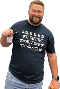 Well, Well, Well, If It Isn't The Consequences Of My Own Actions T-shirt