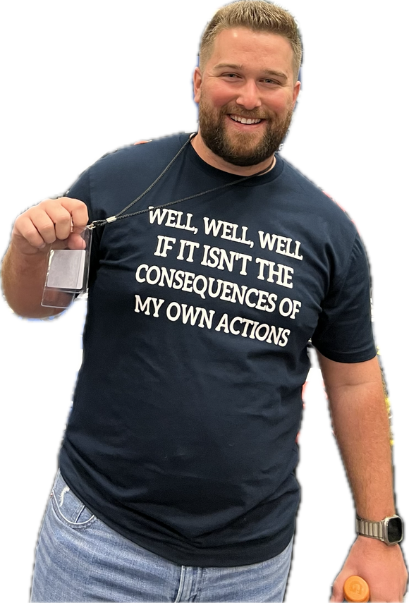 Well, Well, Well, If It Isn't The Consequences Of My Own Actions T-shirt