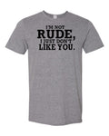 I'm Not Rude, I Just Don't Like You. T-Shirt