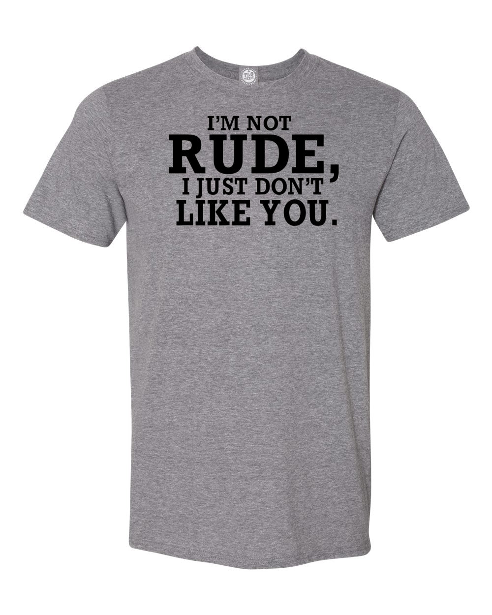 I'm Not Rude, I Just Don't Like You. T-Shirt