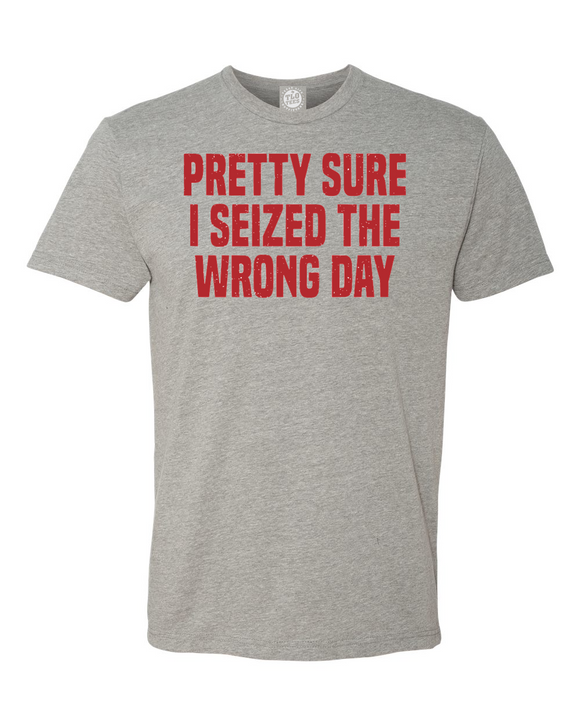 I'm Pretty Sure I Seized The Wrong Day T-Shirt