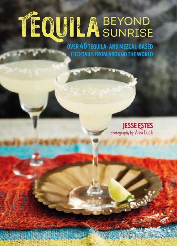 Tequila Beyond Sunrise: 40 Tequila and Mezcal-Based Drinks