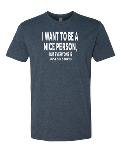 I want be a nice person, but everyone is so stupid T-shirt