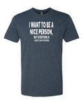 I want to be a nice person, but everyone is so stupid T-shirt
