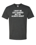 I may be left-handed, but I’m always right T-shirt