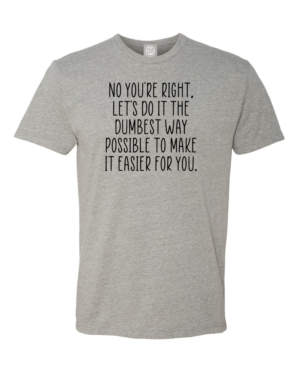 6-33 No, you’re right let’s do it the dumbest way possible to make it easier for you T-shirt