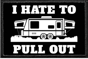 I HATE TO PULL OUT Camper  - Removable Patch