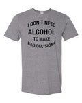 I Don't Need Alcohol To Make Bad Decisions T-Shirt