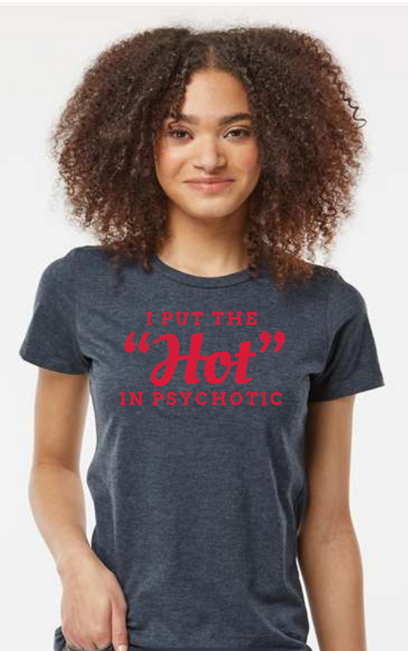 I Put The Hot in Psychotic T-shirt We all now someone, or may be that someone, who puts the 