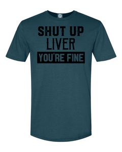 SHUT UP LIVER YOU'RE FINE T-Shirt The struggle is real.