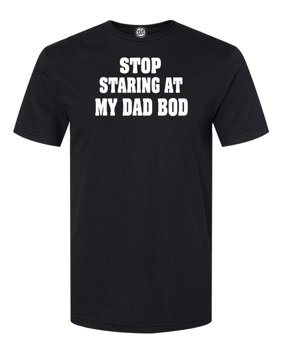 Stop Staring At My Dad Bod T-Shirt. Easy,,yes it's hot but have some restraint!