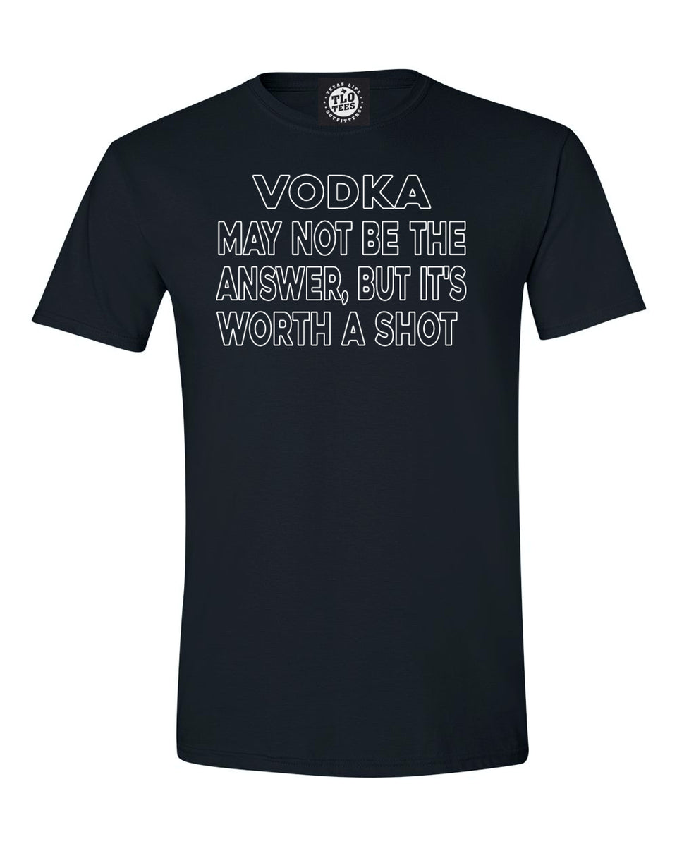 VODKA MAY NOT BE THE ANSWER BUT I'LL GIVE IT A SHOT Tshirt Texas