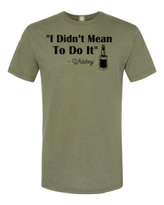 I Didn't Mean To Do It -Whiskey T-Shirt. Whiskey can be fun but make sure you have a disclaimer