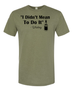 "I Didn't Mean To Do It" -Whiskey T-Shirt. Whiskey can be fun but make sure you have a disclaimer